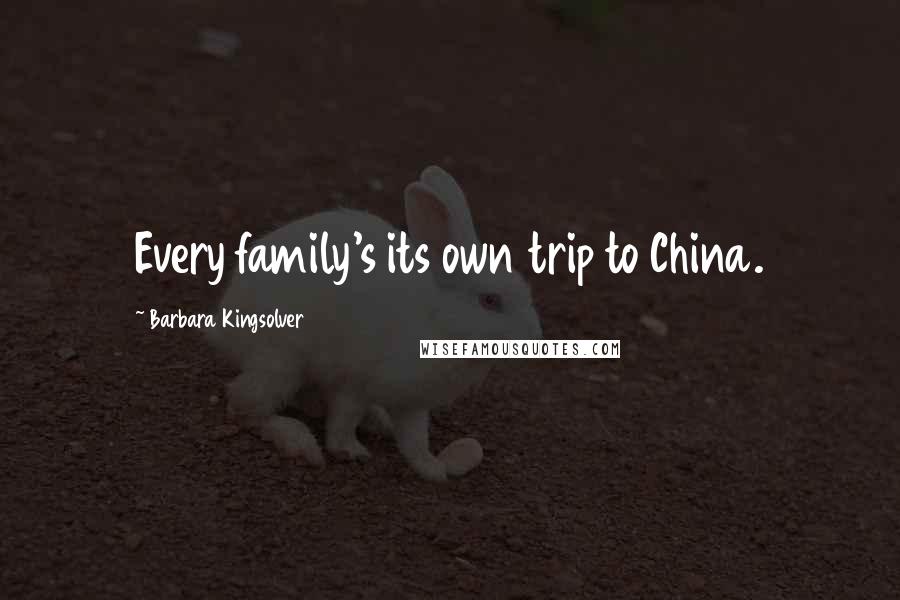 Barbara Kingsolver Quotes: Every family's its own trip to China.