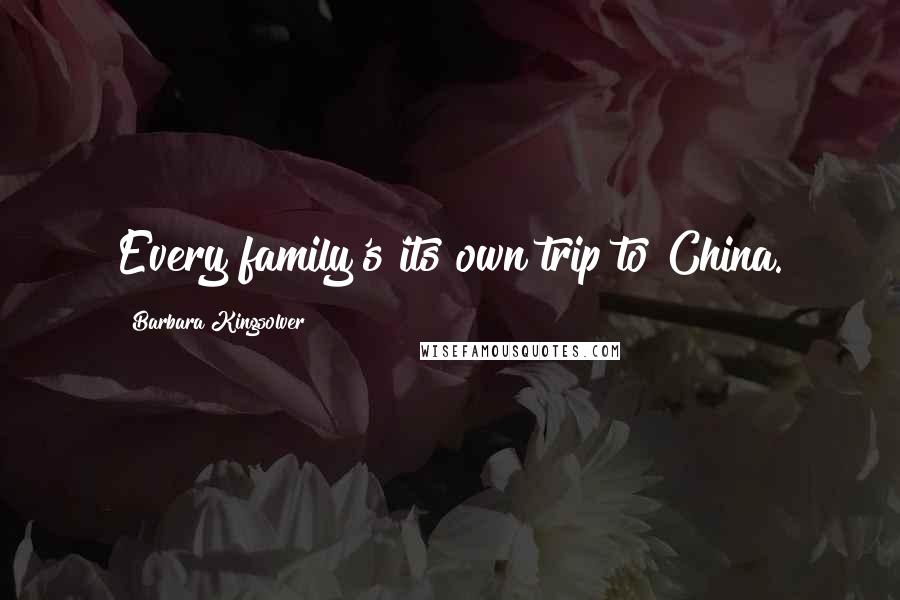 Barbara Kingsolver Quotes: Every family's its own trip to China.