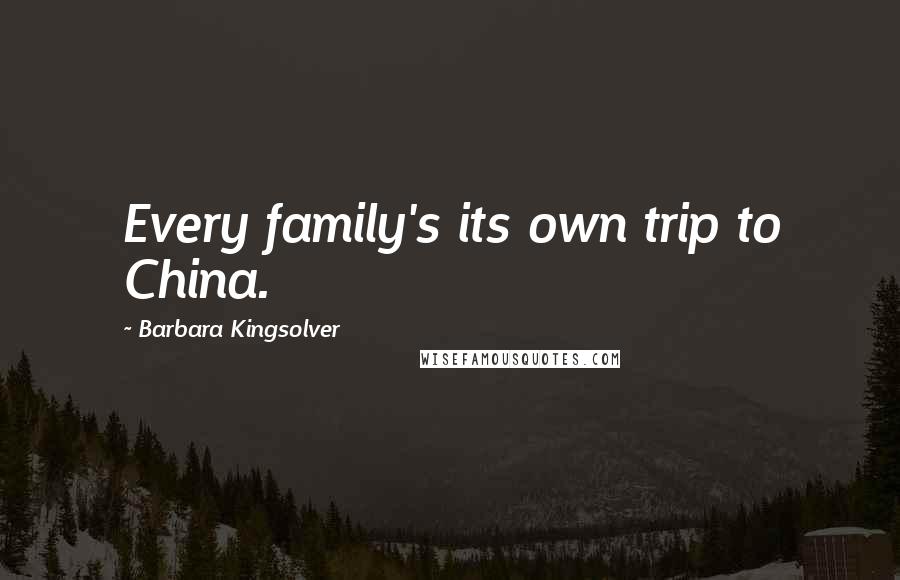 Barbara Kingsolver Quotes: Every family's its own trip to China.