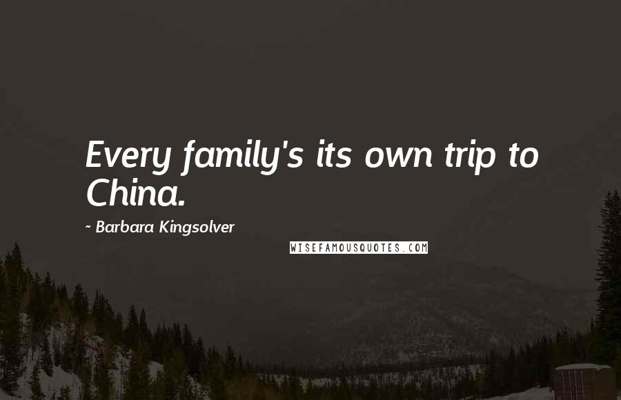 Barbara Kingsolver Quotes: Every family's its own trip to China.