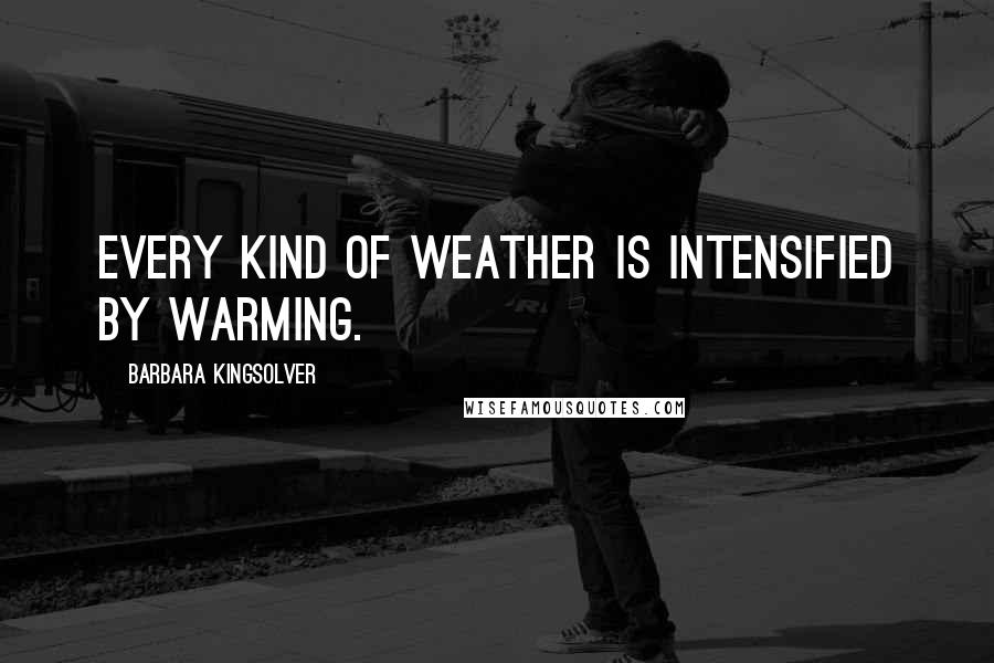 Barbara Kingsolver Quotes: Every kind of weather is intensified by warming.