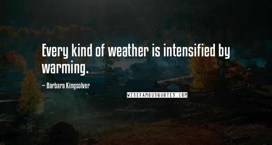 Barbara Kingsolver Quotes: Every kind of weather is intensified by warming.