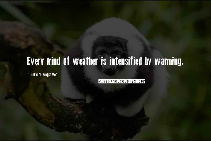 Barbara Kingsolver Quotes: Every kind of weather is intensified by warming.