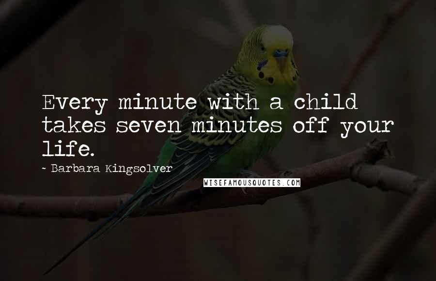 Barbara Kingsolver Quotes: Every minute with a child takes seven minutes off your life.