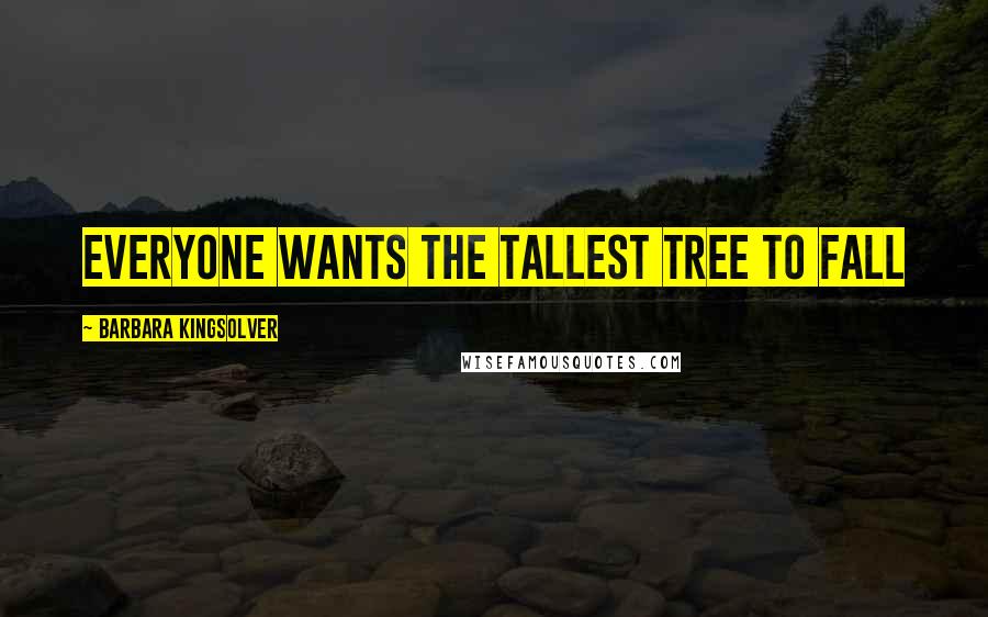 Barbara Kingsolver Quotes: Everyone wants the tallest tree to fall