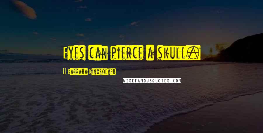 Barbara Kingsolver Quotes: Eyes can pierce a skull.