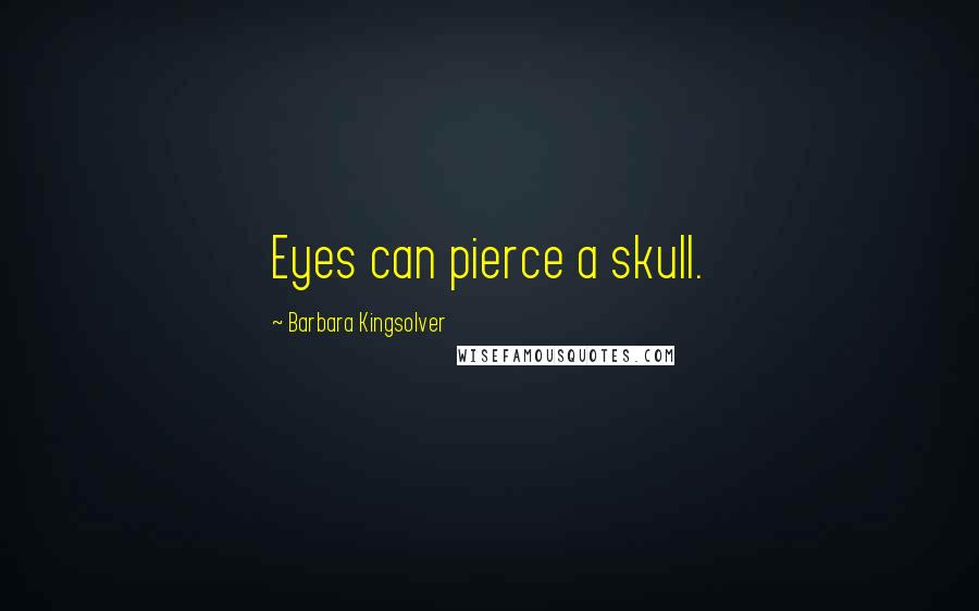 Barbara Kingsolver Quotes: Eyes can pierce a skull.
