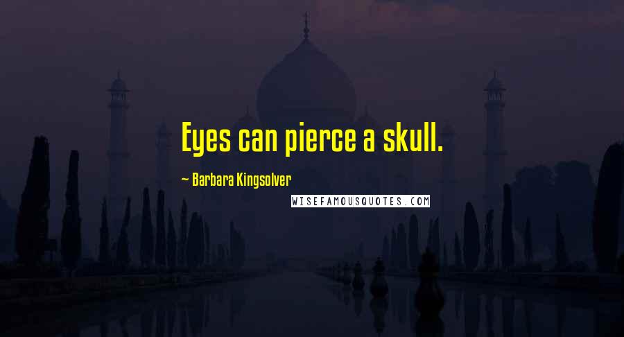 Barbara Kingsolver Quotes: Eyes can pierce a skull.
