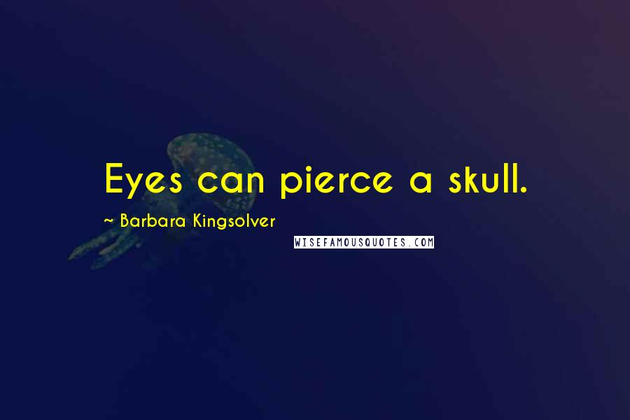 Barbara Kingsolver Quotes: Eyes can pierce a skull.