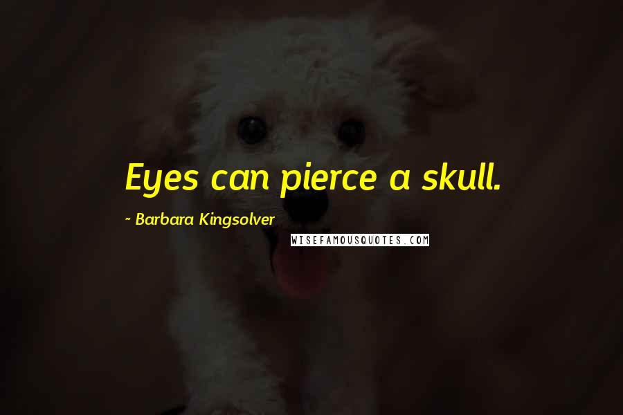 Barbara Kingsolver Quotes: Eyes can pierce a skull.