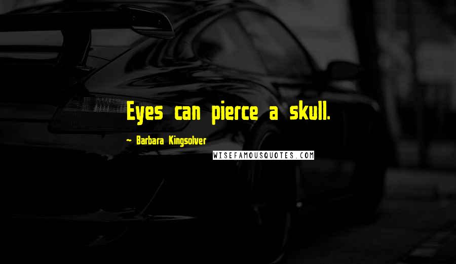 Barbara Kingsolver Quotes: Eyes can pierce a skull.
