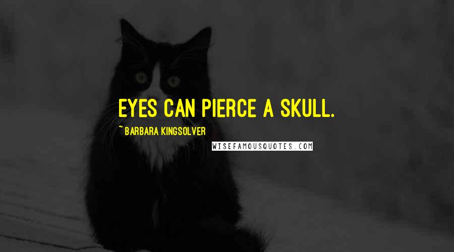 Barbara Kingsolver Quotes: Eyes can pierce a skull.