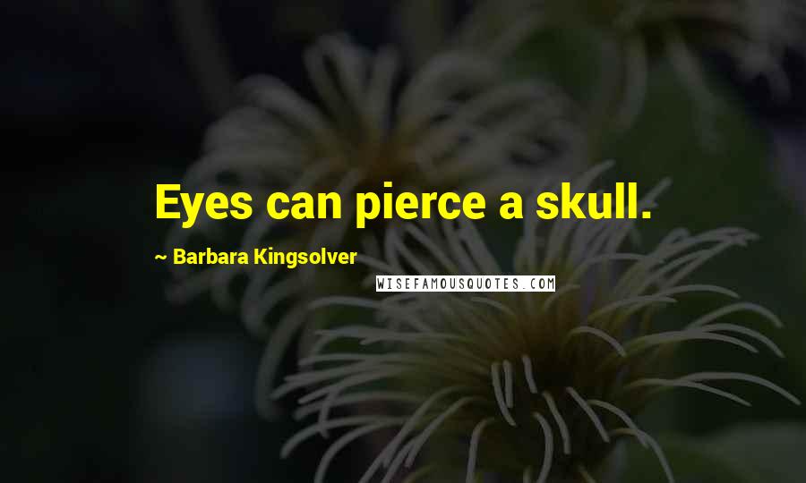 Barbara Kingsolver Quotes: Eyes can pierce a skull.