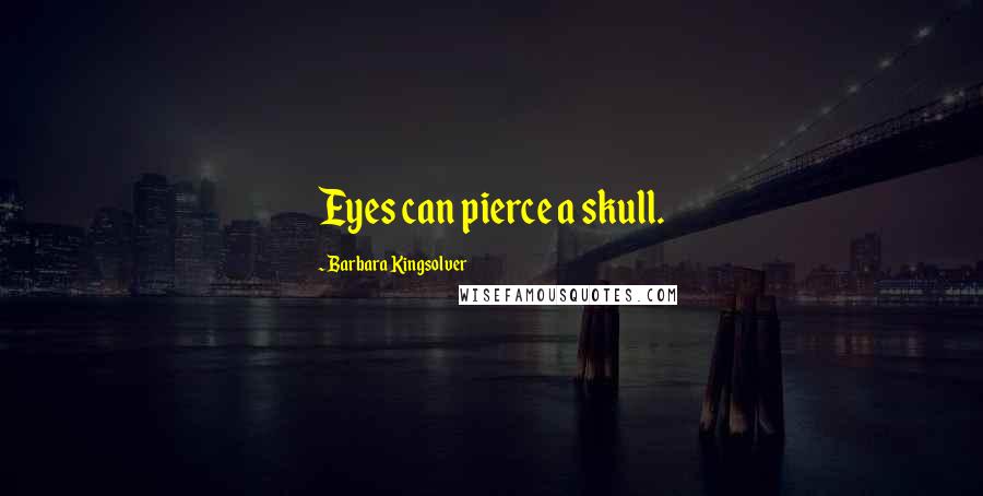 Barbara Kingsolver Quotes: Eyes can pierce a skull.