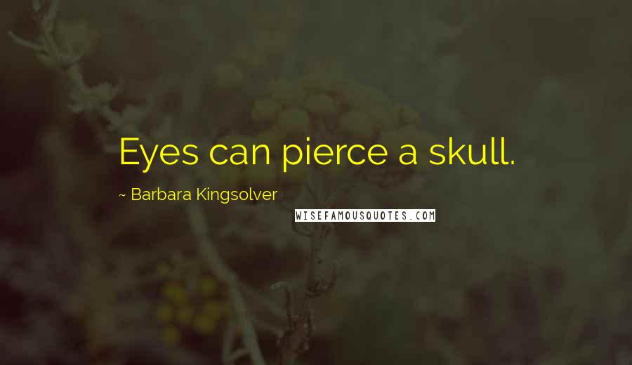 Barbara Kingsolver Quotes: Eyes can pierce a skull.