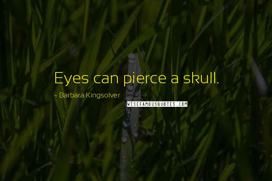 Barbara Kingsolver Quotes: Eyes can pierce a skull.