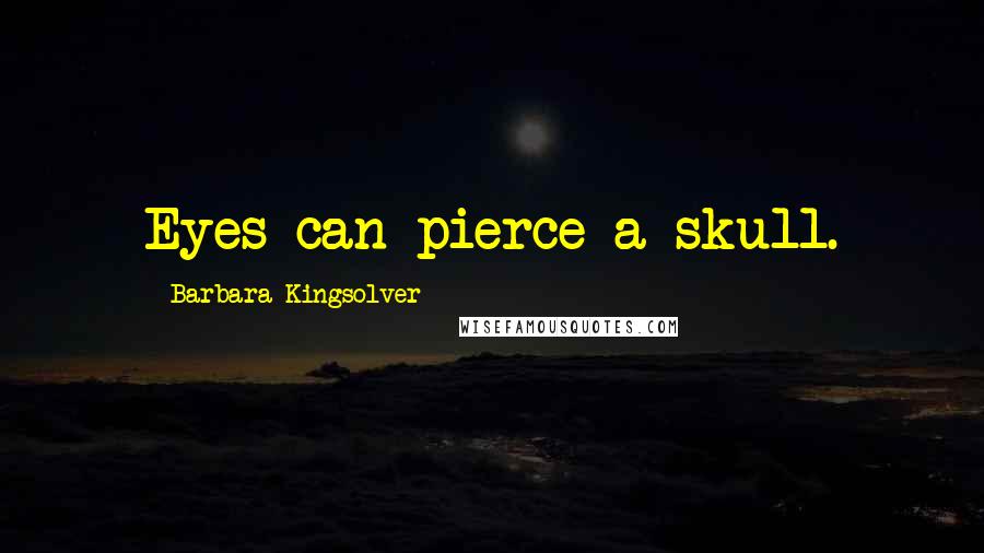 Barbara Kingsolver Quotes: Eyes can pierce a skull.