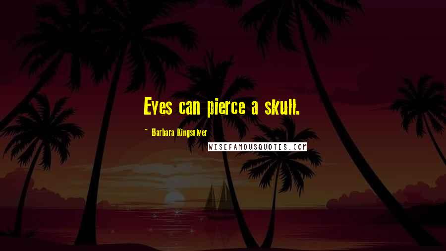 Barbara Kingsolver Quotes: Eyes can pierce a skull.