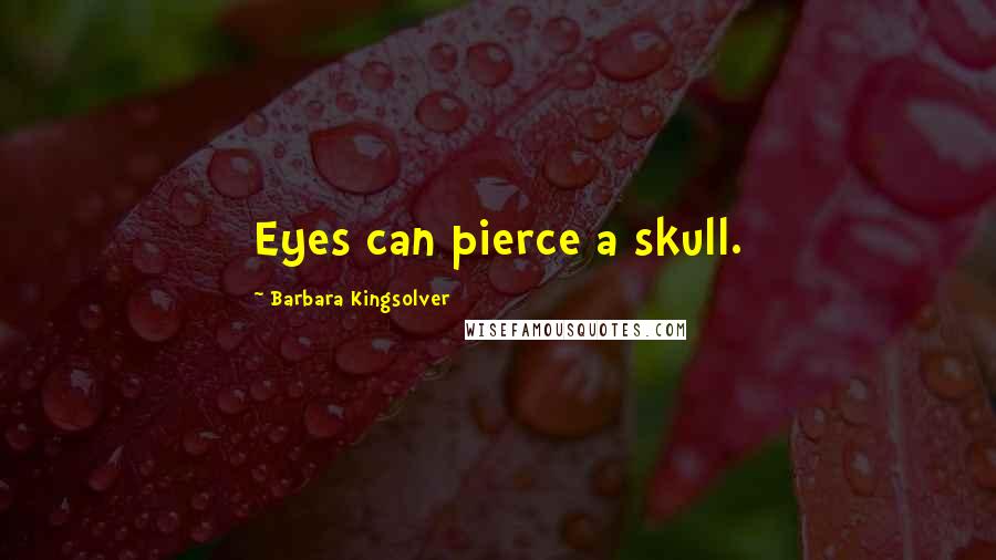 Barbara Kingsolver Quotes: Eyes can pierce a skull.
