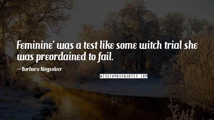 Barbara Kingsolver Quotes: Feminine' was a test like some witch trial she was preordained to fail.