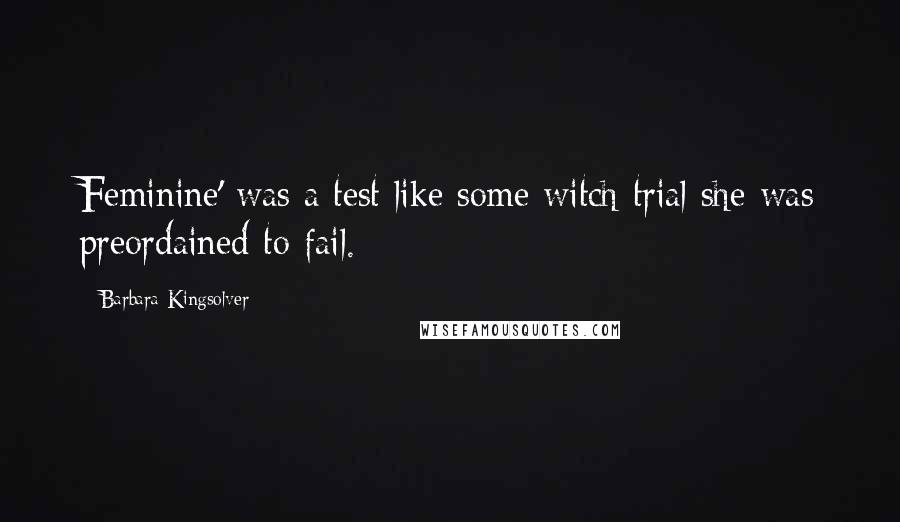 Barbara Kingsolver Quotes: Feminine' was a test like some witch trial she was preordained to fail.