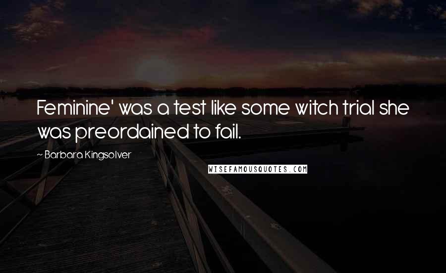 Barbara Kingsolver Quotes: Feminine' was a test like some witch trial she was preordained to fail.