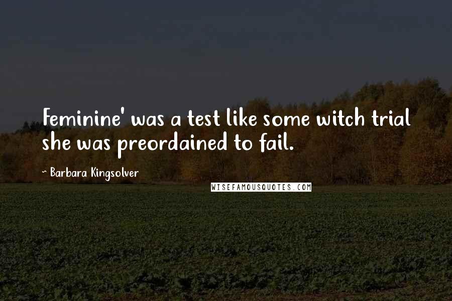 Barbara Kingsolver Quotes: Feminine' was a test like some witch trial she was preordained to fail.