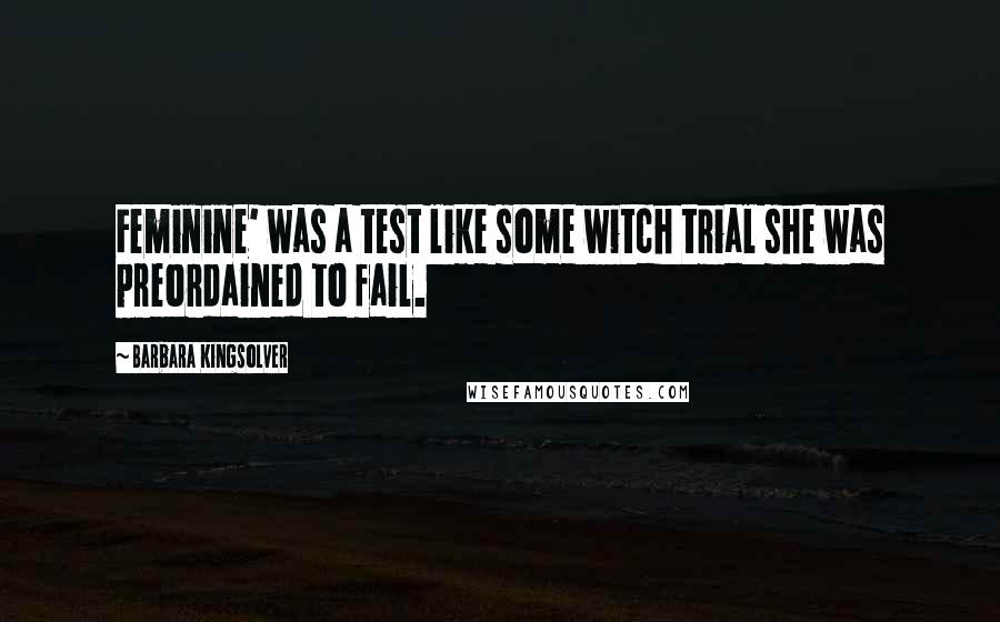 Barbara Kingsolver Quotes: Feminine' was a test like some witch trial she was preordained to fail.