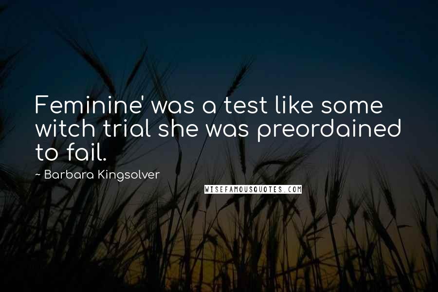 Barbara Kingsolver Quotes: Feminine' was a test like some witch trial she was preordained to fail.