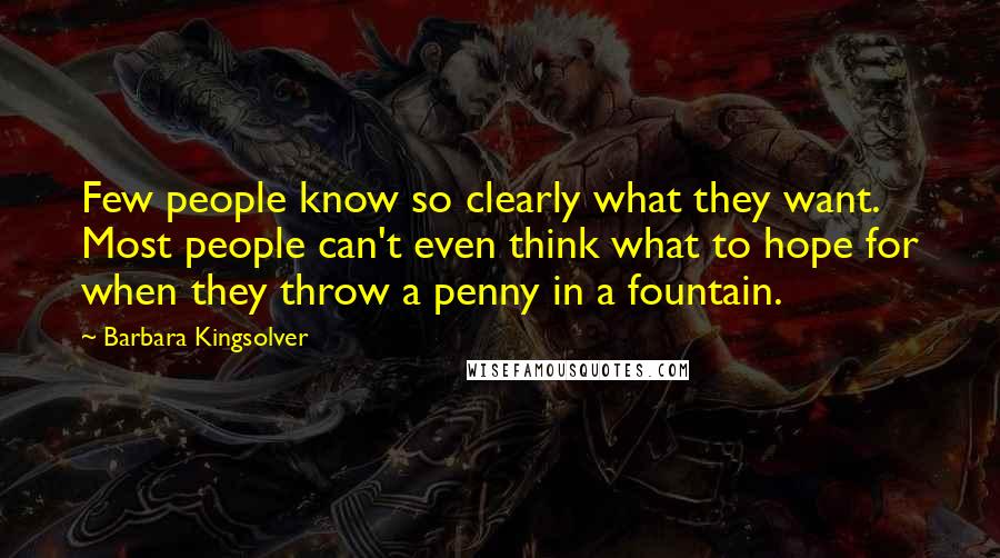 Barbara Kingsolver Quotes: Few people know so clearly what they want. Most people can't even think what to hope for when they throw a penny in a fountain.