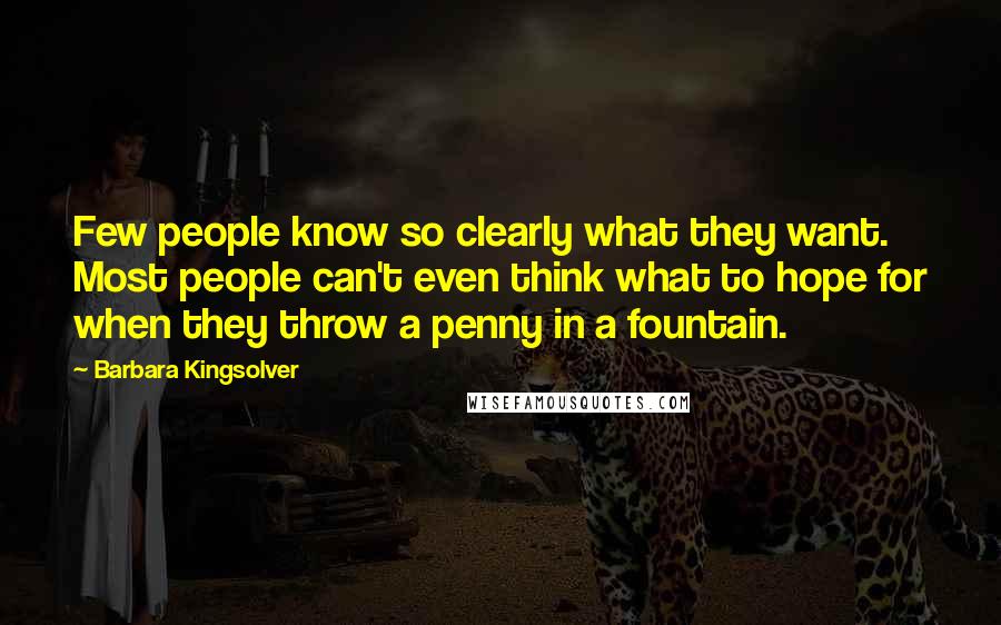 Barbara Kingsolver Quotes: Few people know so clearly what they want. Most people can't even think what to hope for when they throw a penny in a fountain.