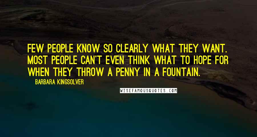 Barbara Kingsolver Quotes: Few people know so clearly what they want. Most people can't even think what to hope for when they throw a penny in a fountain.