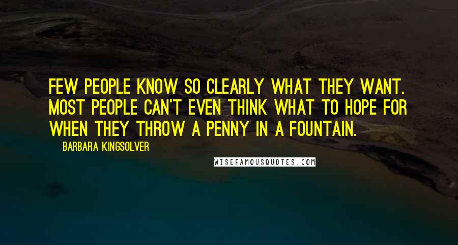 Barbara Kingsolver Quotes: Few people know so clearly what they want. Most people can't even think what to hope for when they throw a penny in a fountain.