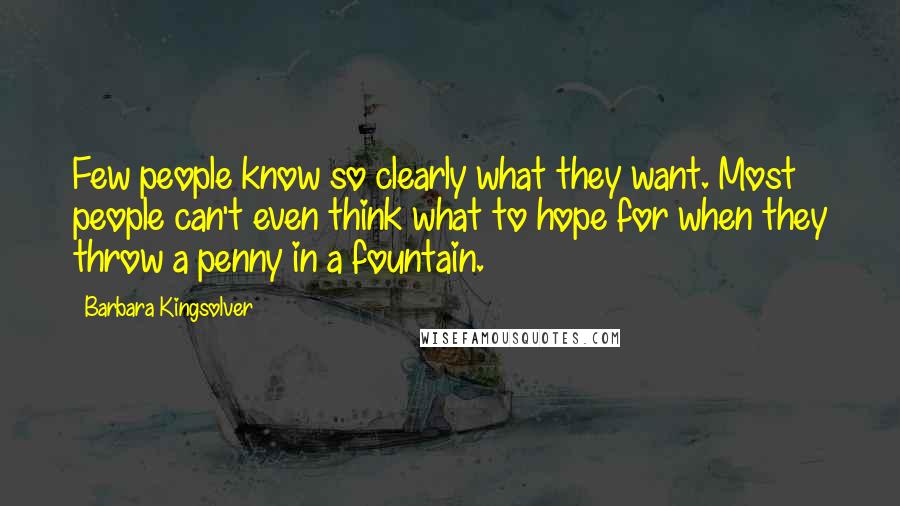 Barbara Kingsolver Quotes: Few people know so clearly what they want. Most people can't even think what to hope for when they throw a penny in a fountain.