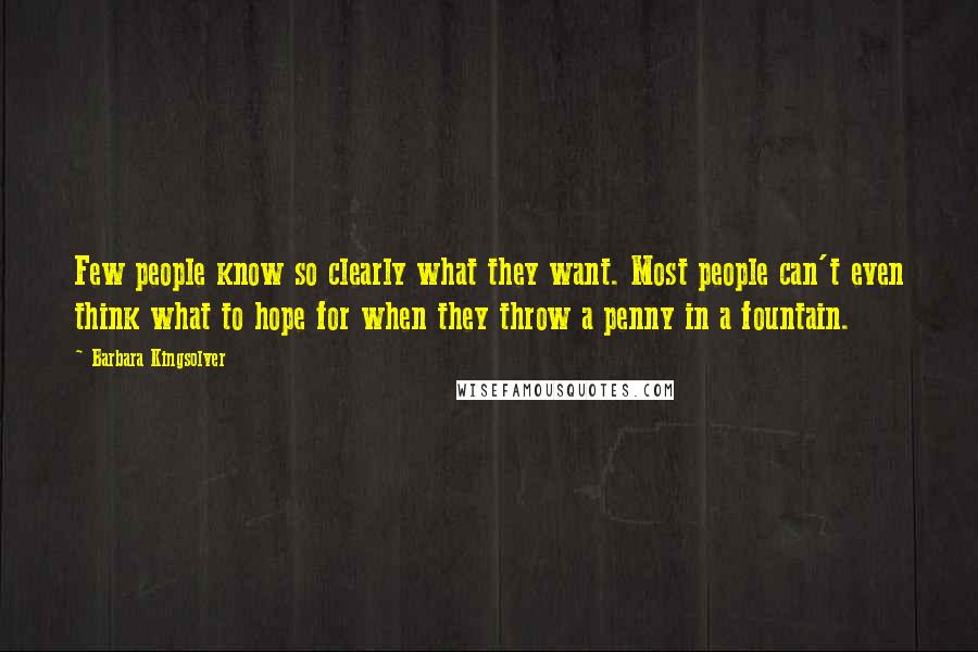 Barbara Kingsolver Quotes: Few people know so clearly what they want. Most people can't even think what to hope for when they throw a penny in a fountain.