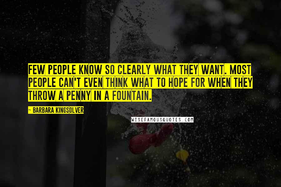 Barbara Kingsolver Quotes: Few people know so clearly what they want. Most people can't even think what to hope for when they throw a penny in a fountain.