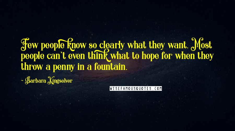 Barbara Kingsolver Quotes: Few people know so clearly what they want. Most people can't even think what to hope for when they throw a penny in a fountain.