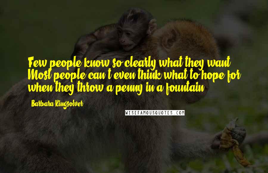 Barbara Kingsolver Quotes: Few people know so clearly what they want. Most people can't even think what to hope for when they throw a penny in a fountain.