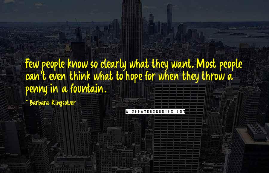 Barbara Kingsolver Quotes: Few people know so clearly what they want. Most people can't even think what to hope for when they throw a penny in a fountain.