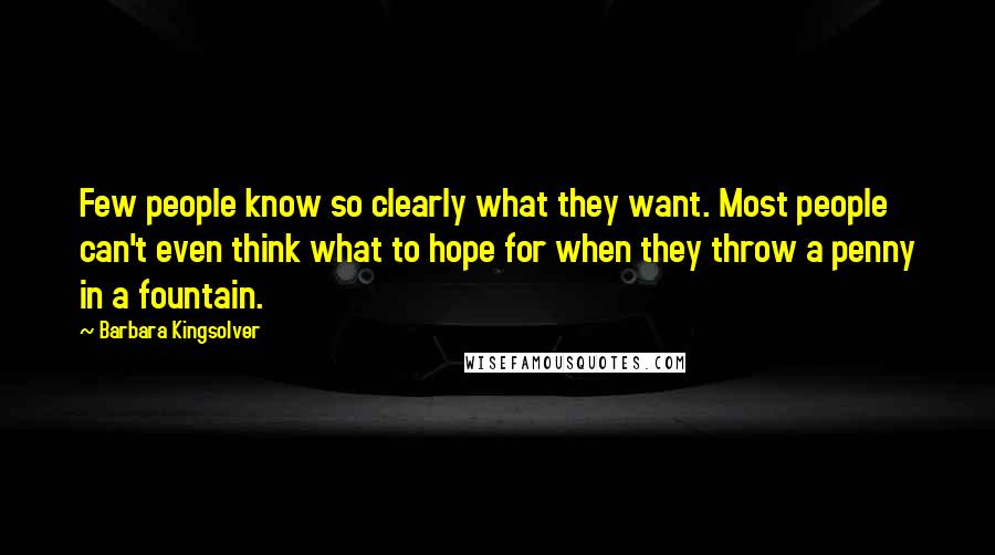 Barbara Kingsolver Quotes: Few people know so clearly what they want. Most people can't even think what to hope for when they throw a penny in a fountain.