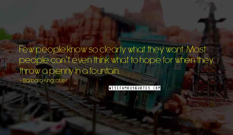 Barbara Kingsolver Quotes: Few people know so clearly what they want. Most people can't even think what to hope for when they throw a penny in a fountain.