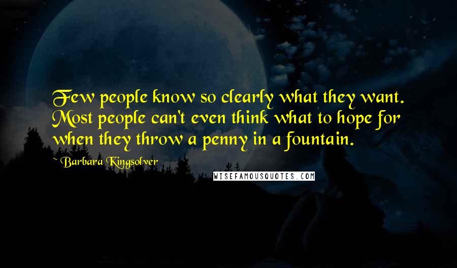 Barbara Kingsolver Quotes: Few people know so clearly what they want. Most people can't even think what to hope for when they throw a penny in a fountain.