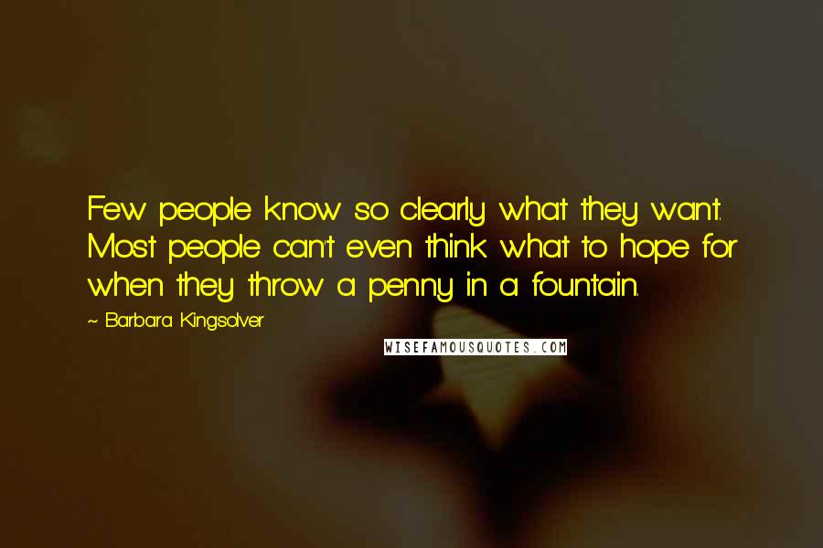 Barbara Kingsolver Quotes: Few people know so clearly what they want. Most people can't even think what to hope for when they throw a penny in a fountain.