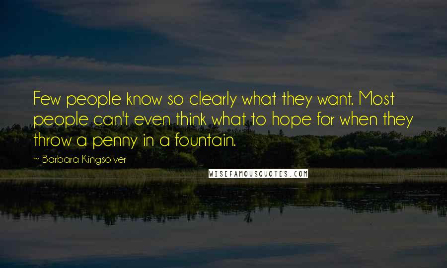 Barbara Kingsolver Quotes: Few people know so clearly what they want. Most people can't even think what to hope for when they throw a penny in a fountain.