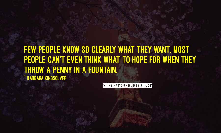 Barbara Kingsolver Quotes: Few people know so clearly what they want. Most people can't even think what to hope for when they throw a penny in a fountain.