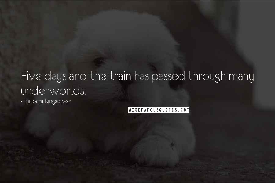 Barbara Kingsolver Quotes: Five days and the train has passed through many underworlds.