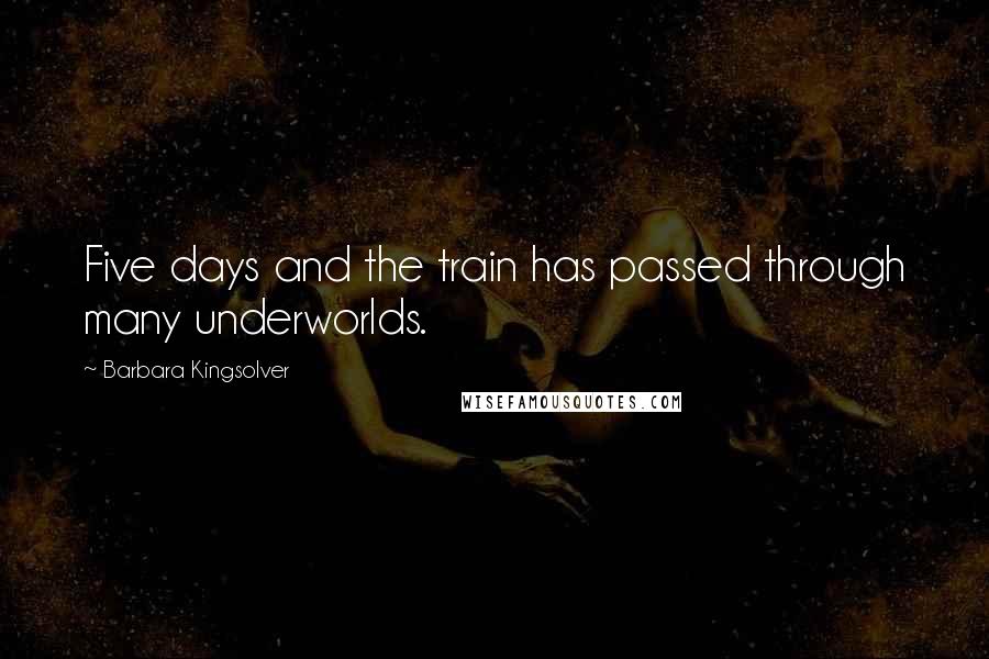 Barbara Kingsolver Quotes: Five days and the train has passed through many underworlds.