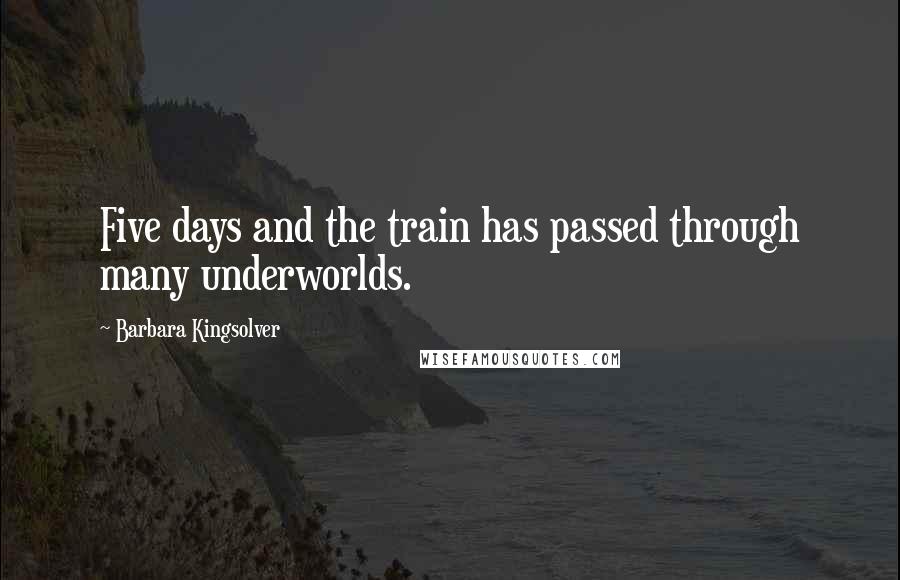 Barbara Kingsolver Quotes: Five days and the train has passed through many underworlds.