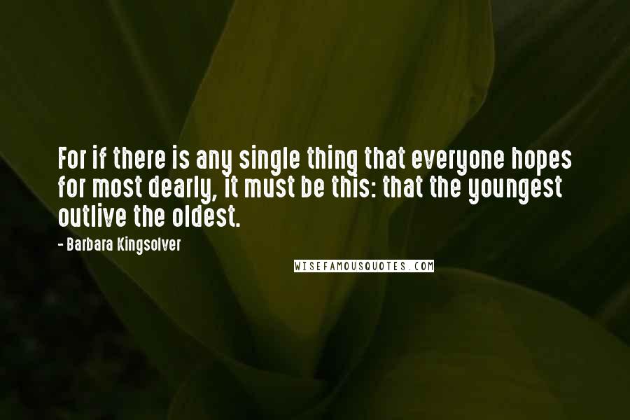 Barbara Kingsolver Quotes: For if there is any single thing that everyone hopes for most dearly, it must be this: that the youngest outlive the oldest.