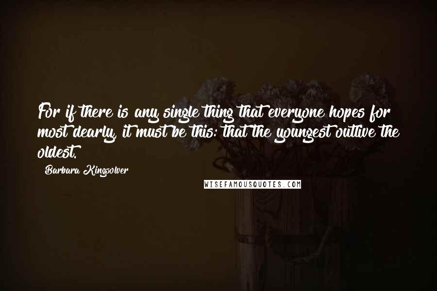 Barbara Kingsolver Quotes: For if there is any single thing that everyone hopes for most dearly, it must be this: that the youngest outlive the oldest.